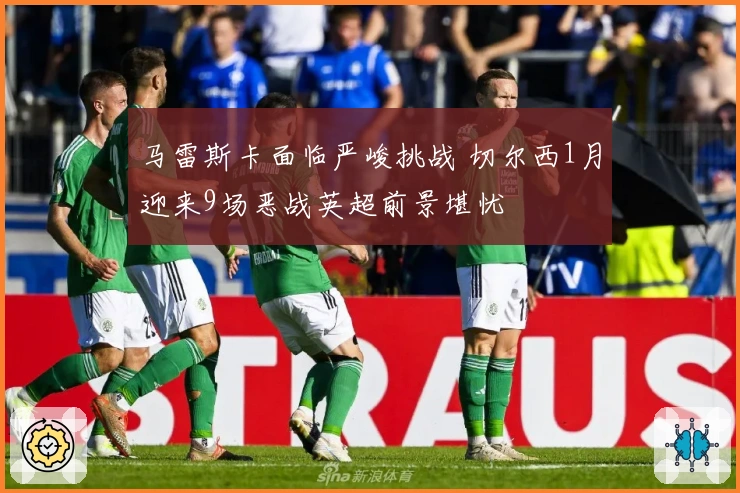 马雷斯卡面临严峻挑战 切尔西1月迎来9场恶战英超前景堪忧