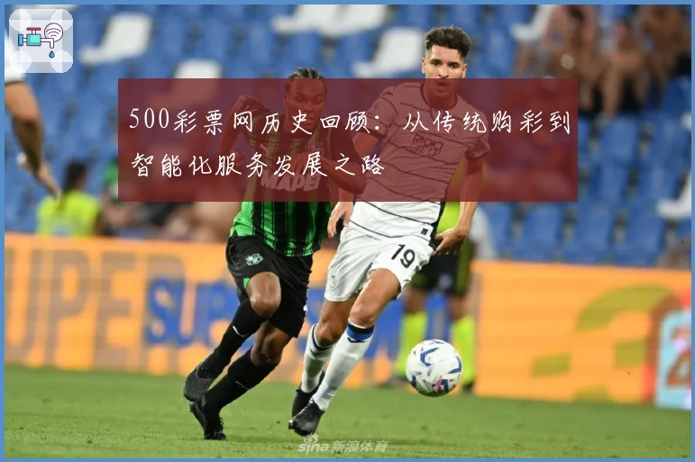 500彩票网历史回顾：从传统购彩到智能化服务发展之路