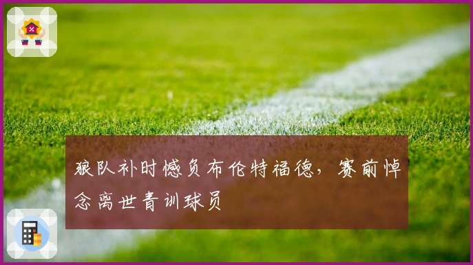 狼队补时憾负布伦特福德，赛前悼念离世青训球员