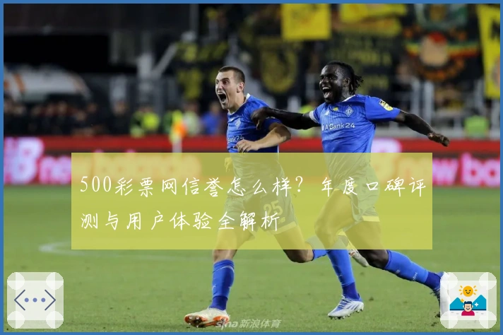 500彩票网信誉怎么样？年度口碑评测与用户体验全解析