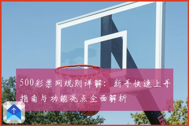 500彩票网规则详解：新手快速上手指南与功能亮点全面解析