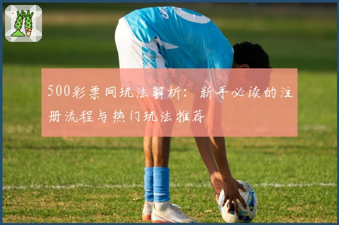 500彩票网玩法解析：新手必读的注册流程与热门玩法推荐