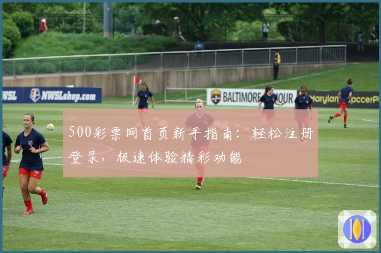500彩票网首页新手指南：轻松注册登录，极速体验精彩功能