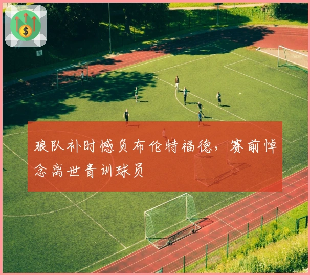 狼队补时憾负布伦特福德，赛前悼念离世青训球员