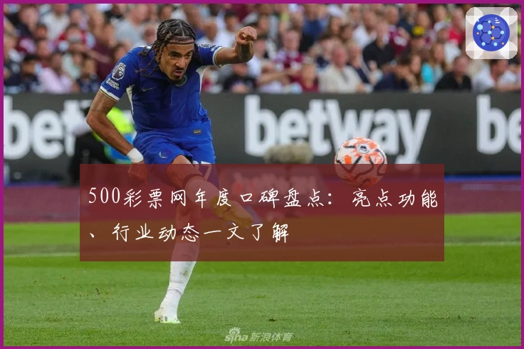 500彩票网年度口碑盘点：亮点功能、行业动态一文了解