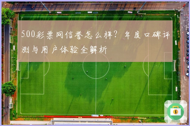 500彩票网信誉怎么样？年度口碑评测与用户体验全解析