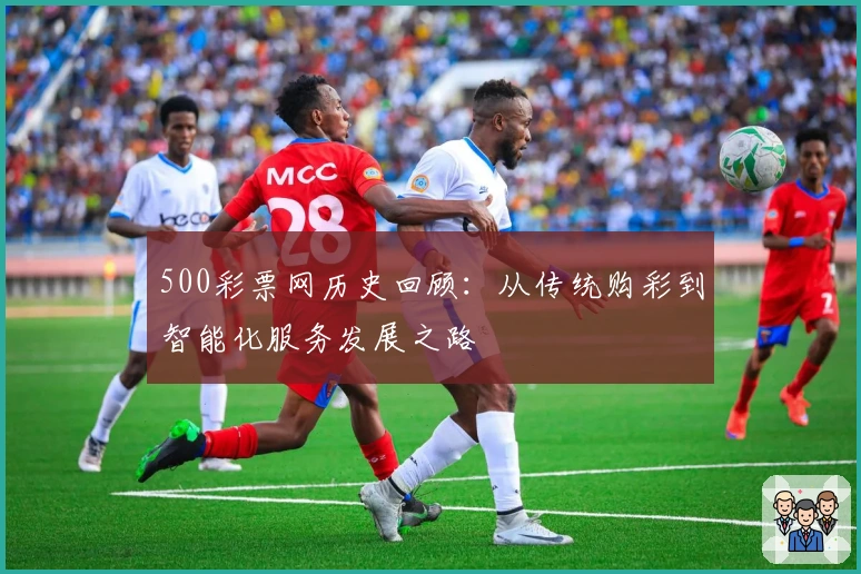 500彩票网历史回顾：从传统购彩到智能化服务发展之路