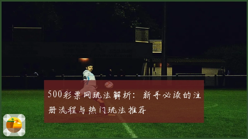 500彩票网玩法解析：新手必读的注册流程与热门玩法推荐