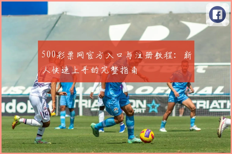 500彩票网官方入口与注册教程：新人快速上手的完整指南