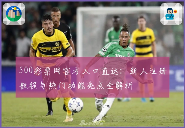 500彩票网官方入口直达：新人注册教程与热门功能亮点全解析