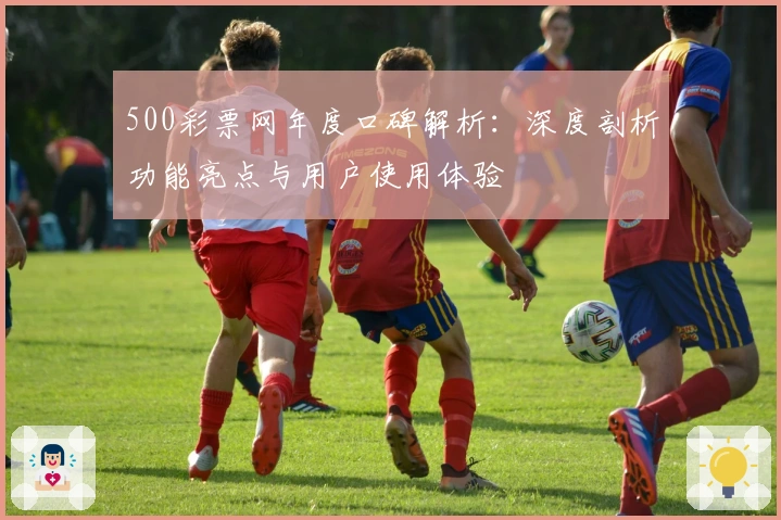 500彩票网年度口碑解析：深度剖析功能亮点与用户使用体验