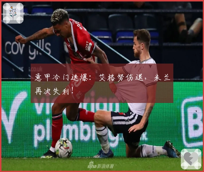 意甲冷门迭爆：艾格努伤退，米兰再次失利！