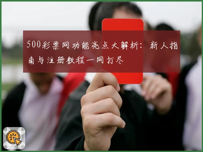 500彩票网功能亮点大解析：新人指南与注册教程一网打尽