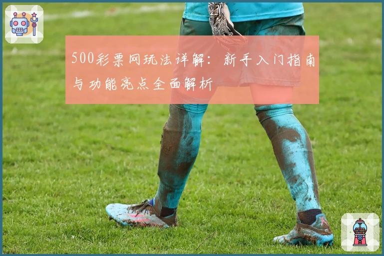 500彩票网玩法详解：新手入门指南与功能亮点全面解析